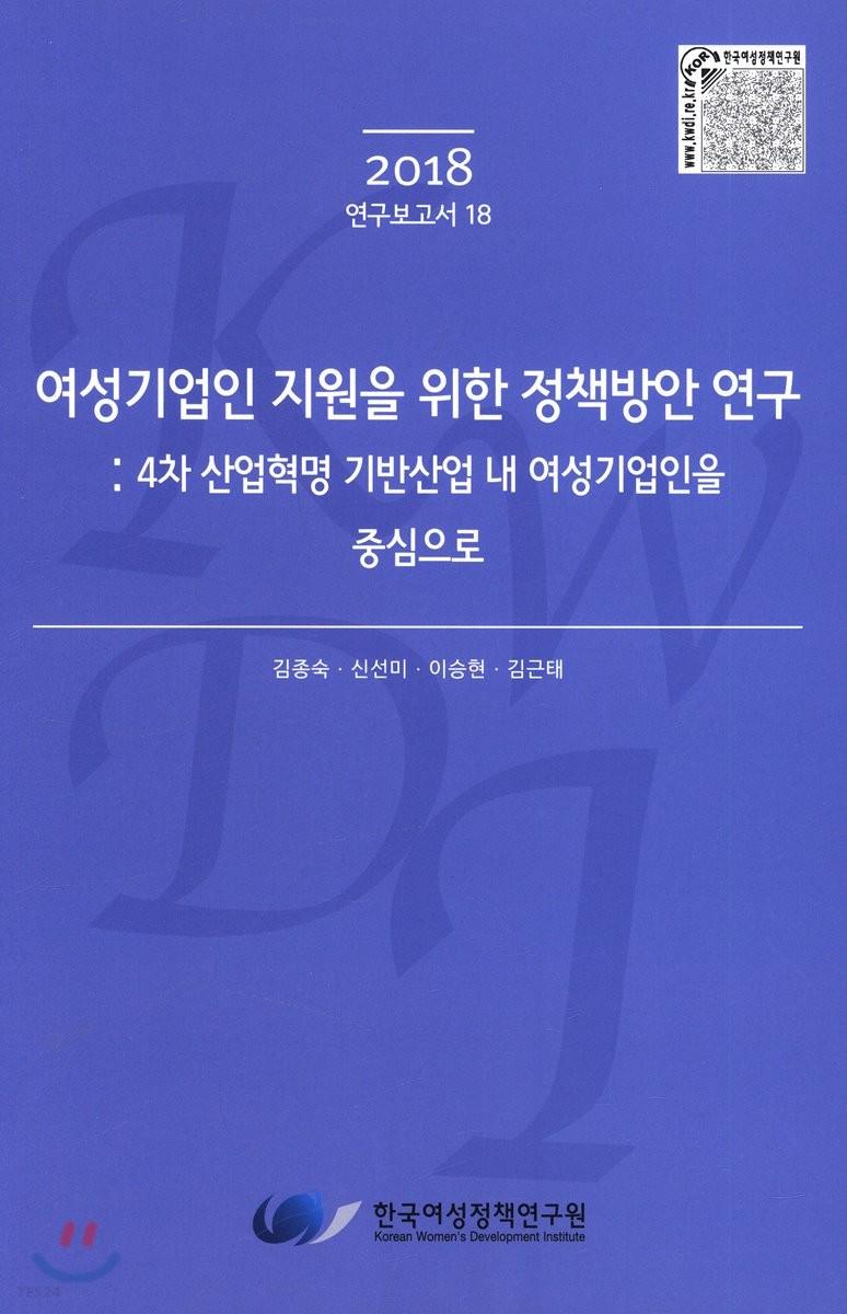 여성기업인 지원을 위한 정책방안 연구 : 4차 산업혁명 기반산업 내 여성기업인을 중심으로