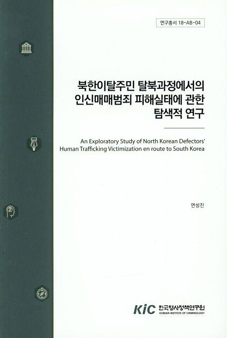 북한이탈주민 탈북과정에서의 인신매매범죄 피해실태에 관한 탐색적 연구 =