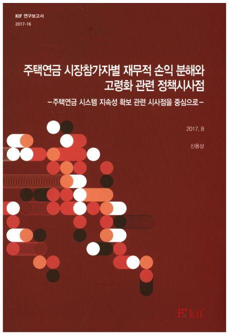 주택연금 시장참가자별 재무적 손익 분해와 고령화 관련 정책시사점 : 주택연금 시스템 지속성 확보 관련 시사점을 중심으로