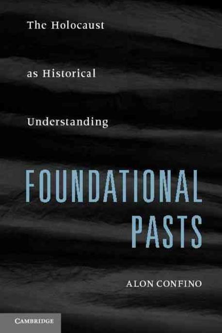 Foundational pasts : the Holocaust as historical understanding