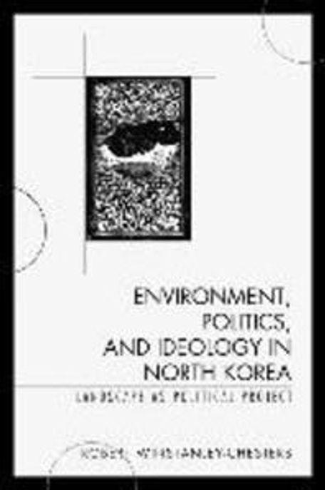 Environment, politics, and ideology in North Korea : landscape as political project