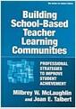 Building school-based teacher learning communities : professional strategies to improve student achievement