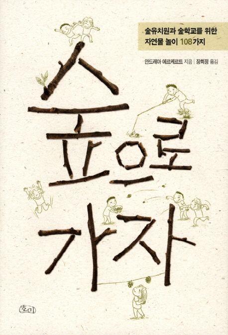 숲으로 가자 : 숲유치원과 숲학교를 위한 자연물 놀이 108가지