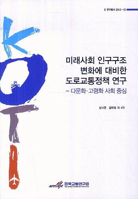 미래사회 인구구조 변화에 대비한 도로교통정책 연구 : 다문화·고령화 사회 중심