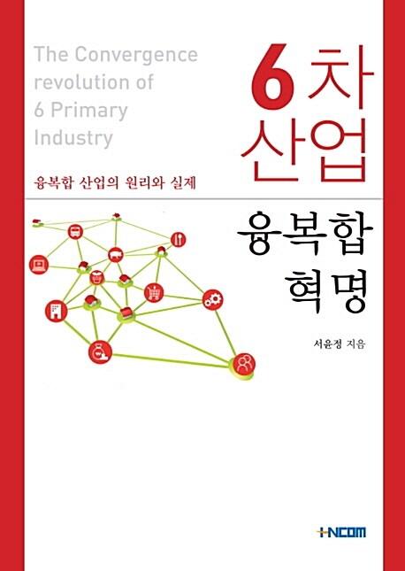 6차 산업 융복합 혁명 : 융복합 산업의 원리와 실제