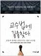 교수법에 길을 찾다 : 감동과 참여를 전염시키는 열린 교수법 : 아무도 가르쳐주지 않았던 새롭고 다양한 교수방법론