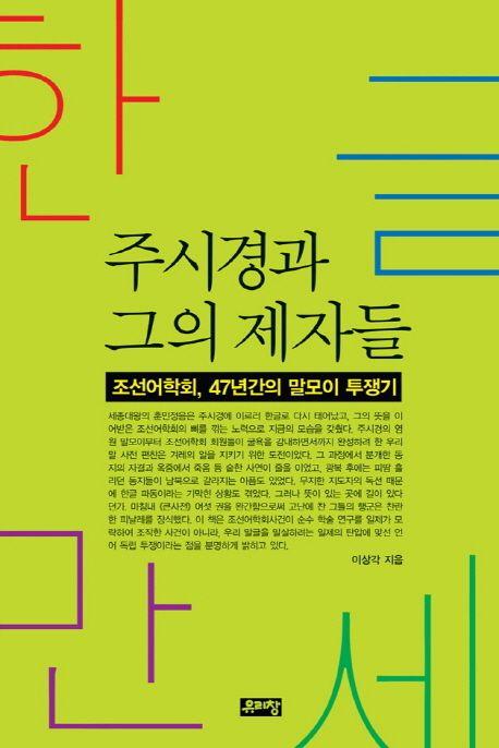 (한글만세) 주시경과 그의 제자들 : 조선어학회, 47년간의 말모이 투쟁기