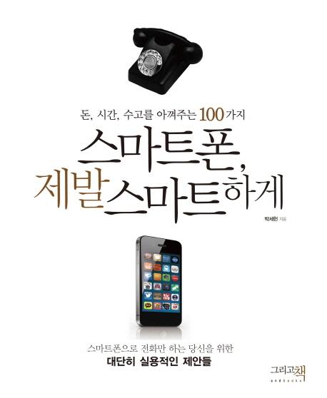 스마트폰, 제발 스마트하게 : 돈, 시간, 수고를 아껴주는 100가지