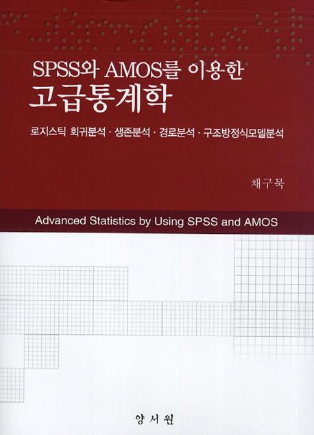 SPSS와 AMOS를 이용한 고급통계학 : 로지스틱 회귀분석ㆍ생존분석ㆍ경로분석ㆍ구조방정식모델분석