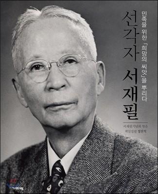 선각자 서재필 : 민족을 위한 「희망의 씨앗」을 뿌리다