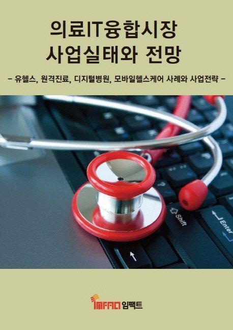 의료IT융합시장 사업실태와 전망 : 유헬스, 원격진료, 디지털병원, 모바일헬스케어 사례와 사업전략