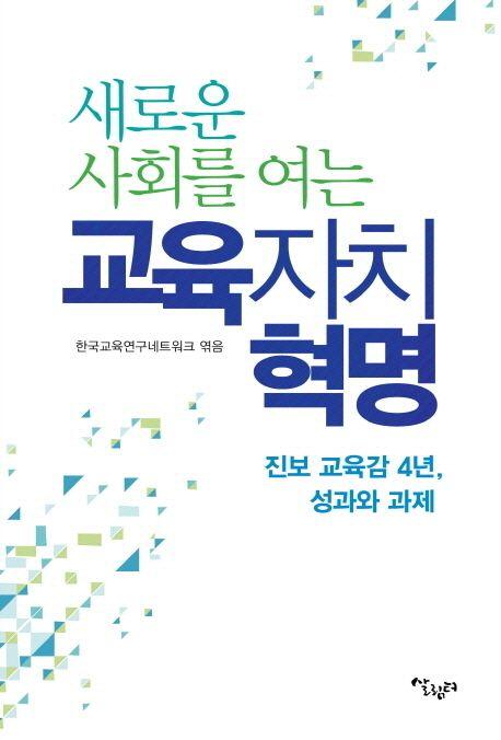 (새로운 사회를 여는) 교육자치 혁명 : 진보 교육감 4년, 성과와 과제