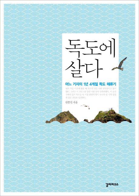독도에 살다 : 어느 기자의 1년 4계절 독도 체류기