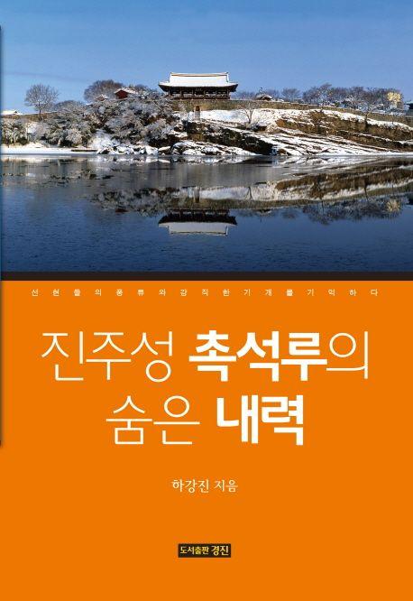 진주성 촉석루의 숨은 내력 : 선현들의 풍류와 강직한 기개를 기억하다