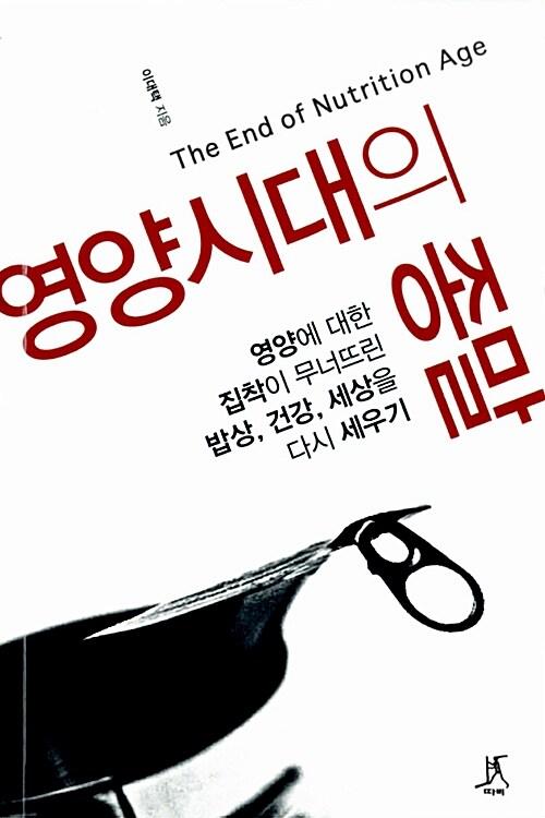 영양시대의 종말 : 영양에 대한 집착이 무너뜨린 밥상, 건강, 세상을 다시 세우기 =