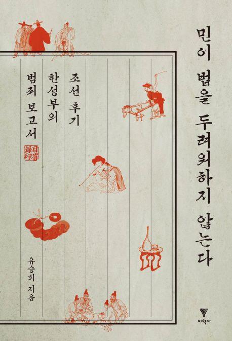 민이 법을 두려워하지 않는다 : 조선 후기 한성부의 범죄 보고서