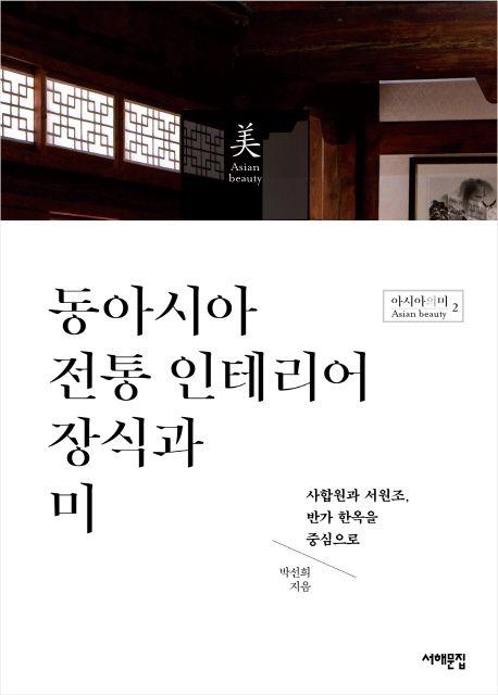 동아시아 전통 인테리어 장식과 미 : 사합원과 서원조, 반가 한옥을 중심으로