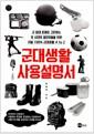 군대생활 사용설명서 : 군 입대 문제로 고민하는 이 시대의 젊은이들을 위한 리얼 100% 군대생활 A to Z