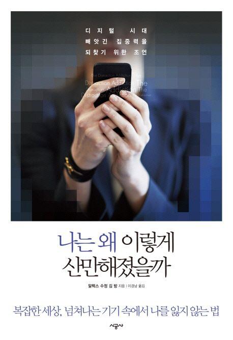 나는 왜 이렇게 산만해졌을까 : 디지털 시대 빼앗긴 집중력을 되찾기 위한 조언