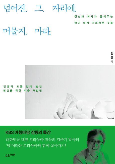 넘어진. 그. 자리에. 머물지. 마라. : 정신과 의사가 들려주는 암이 내게 가르쳐준 것들