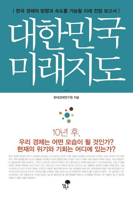 대한민국 미래지도 : 한국 경제의 방향과 속도를 가늠할 미래 전망 보고서