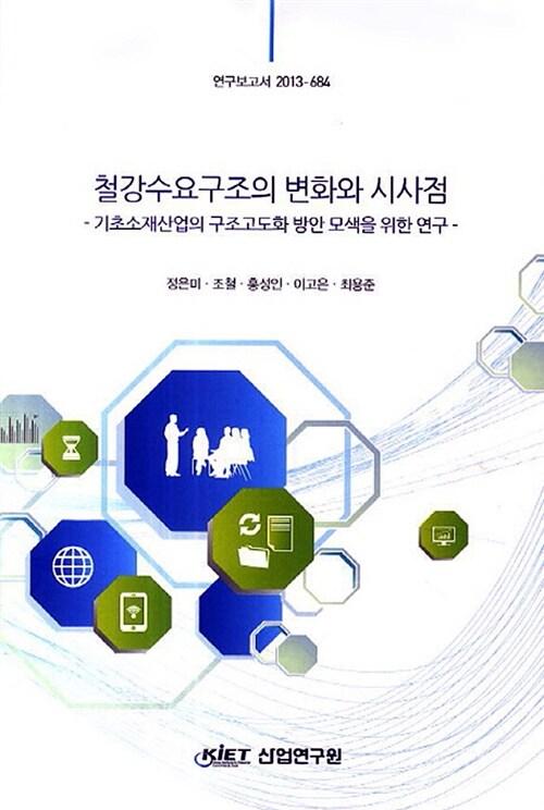 철강수요구조의 변화와 시사점 : 기초소재산업의 구조고도화 방안 모색을 위한 연구