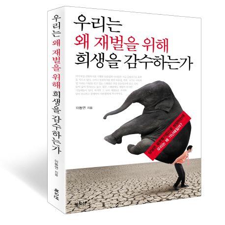 우리는 왜 재벌을 위해 희생을 감수하는가 : 삼성은 글로벌기업으로 성장하는데 왜 우리는 가난해질까