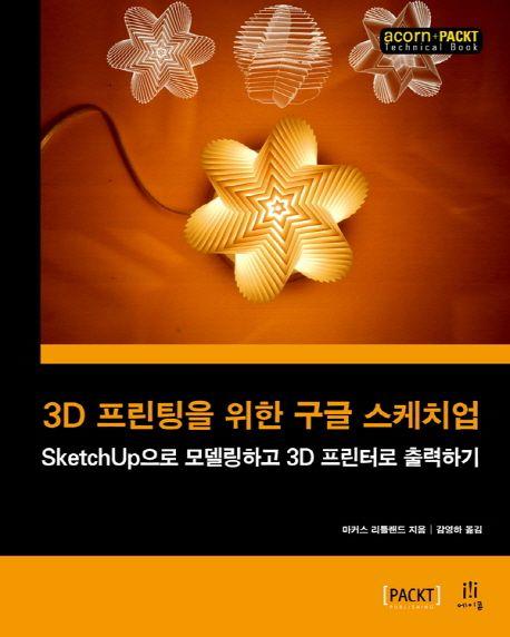 3D 프린팅을 위한 구글 스케치업 : SketchUp으로 모델링하고 3D 프린터로 출력하기