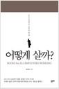 어떻게 살까? : 모든 직장인이 읽어야 할 책 =