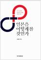 일본을 어떻게 볼 것인가 : 한ㆍ일 경제 새로운 미래를 위한 선택
