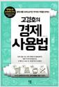 (고경호의) 경제사용법 : 경제 흐름 속에 숨겨진 부자의 기회를 밝히다
