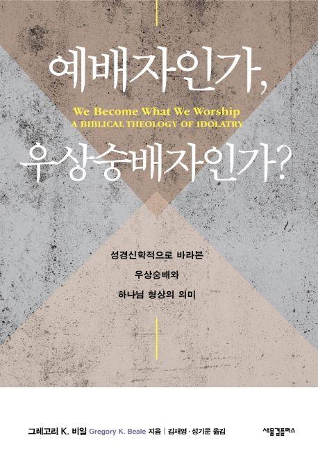 예배자인가, 우상숭배자인가? : 성경신학적으로 바라본 우상숭배와 하나님 형상의 의미