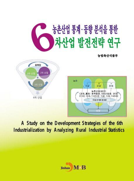 농촌산업 통계·동향 분석을 통한 6차산업 발전전략 연구 =