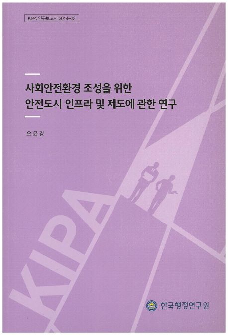 사회안전환경 조성을 위한 안전도시 인프라 및 제도에 관한 연구 =