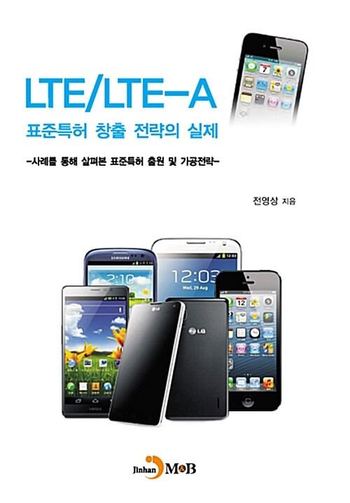 LTELTE-A 표준특허 창출 전략의 실제 : 사례를 통해 살펴본 표준특허 출원 및 가공전략