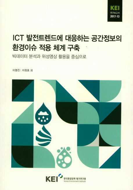 ICT 발전트렌드에 대응하는 공간정보의 환경이슈 적용 체계 구축 : 빅데이터 분석과 위성영상 활용을 중심으로