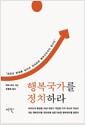 행복국가를 정치하라 : 성장과 분배를 넘어선 정의로운 행복선진국의 청사진