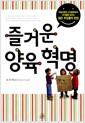 즐거운 양육 혁명 : 과잉보호와 소비문화에서 아이들을 살리는 젊은 부모들의 반란