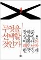 무엇을 선택할 것인가 : 장하준 정승일 이종태의 쾌도난마 한국경제