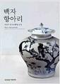 백자항아리 : 조선의 인(仁)과 예(禮)를 담다 =