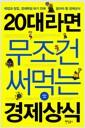 20대라면 무조건 써먹는 경제상식 : 취업과 창업, 경제독립 하기 전에 알아야 할 경제상식