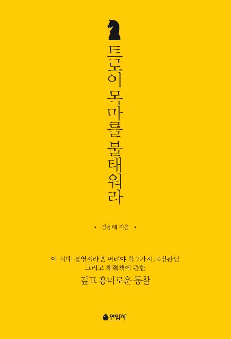 트로이 목마를 불태워라 : 이 시대 경영자라면 버려야 할 7가지 고정관념, 그리고 해결책에 관한 깊고 흥미로운 통찰