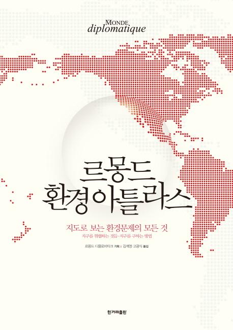 르몽드 환경 아틀라스 : 지도로 보는 환경문제의 모든 것 : 지구를 위협하는 것들·지구를 구하는 방법