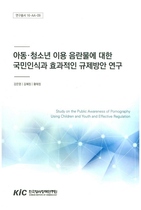 아동ㆍ청소년 이용 음란물에 대한 국민인식과 효과적인 규제방안 연구 =