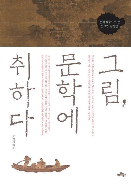 그림, 문학에 취하다 : 문학작품으로 본 옛그림 감상법