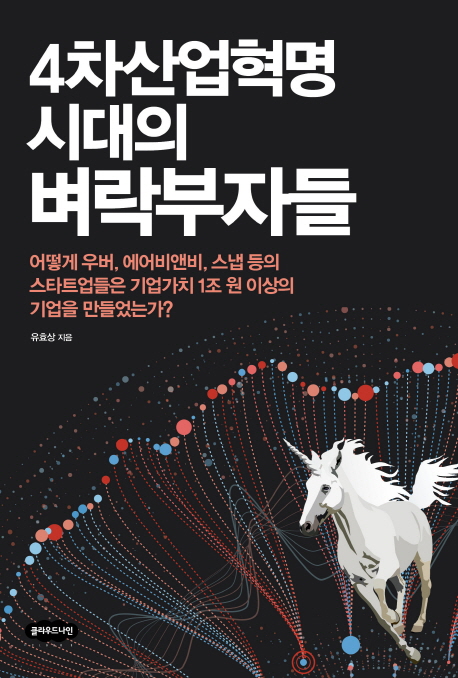 4차산업혁명 시대의 벼락부자들 : 어떻게 우버, 에어비앤비, 스냅 등의 스타트업들은 기업가치 1조 원 이상의 기업을 만들었는가?