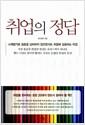 취업의 정답 : 스펙쌓기로 청춘을 낭비하지 않으면서도 취업에 성공하는 비결
