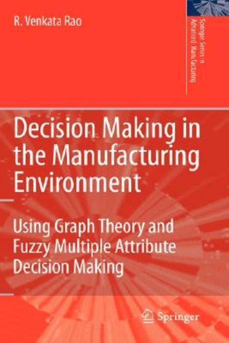 Decision making in the manufacturing environment : using graph theory and fuzzy multiple attribute decision making methods