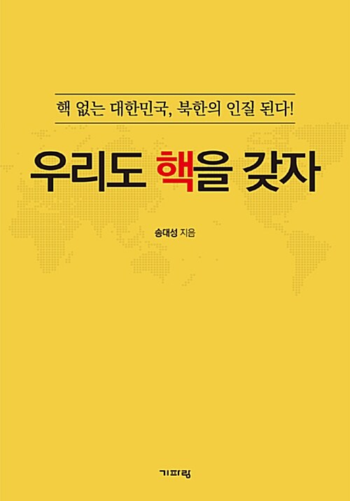 우리도 핵을 갖자 : 핵 없는 대한민국, 북한의 인질 된다!