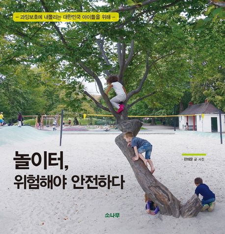 놀이터, 위험해야 안전하다 : 과잉보호에 내몰리는 대한민국 아이들을 위해